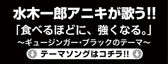 水木一郎アニキが歌う!!「食べるほどに、強くなる。」〜ギュージンガーブラックのテーマ〜テーマソングはコチラ!!