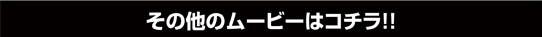 その他のムービーはコチラ!!